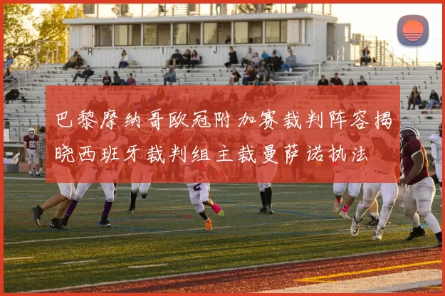 巴黎摩纳哥欧冠附加赛裁判阵容揭晓西班牙裁判组主裁曼萨诺执法