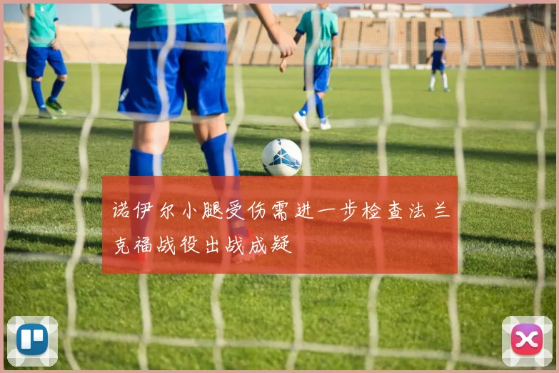 诺伊尔小腿受伤需进一步检查法兰克福战役出战成疑