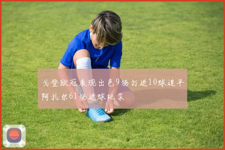 戈登欧冠表现出色9场打进10球追平阿扎尔61场进球纪录
