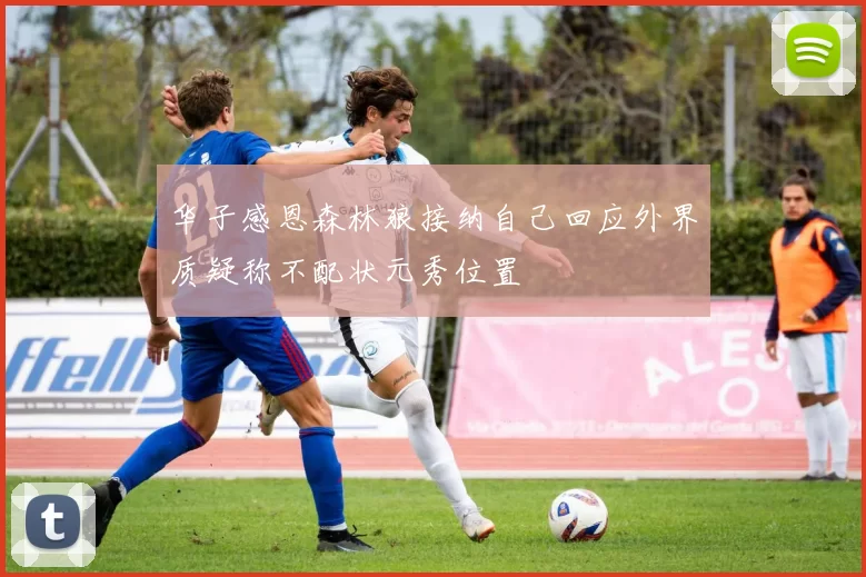 华子感恩森林狼接纳自己回应外界质疑称不配状元秀位置