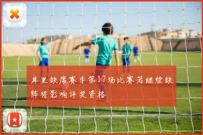 库里缺席赛季第17场比赛若继续缺阵将影响评奖资格