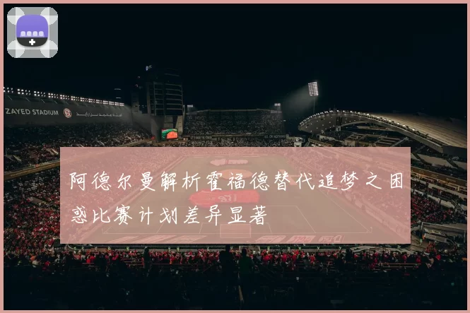 阿德尔曼解析霍福德替代追梦之困惑比赛计划差异显著