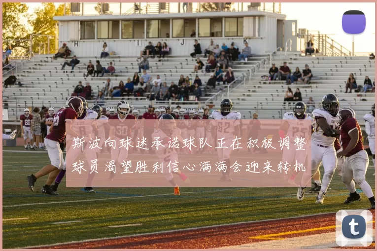 斯波向球迷承诺球队正在积极调整球员渴望胜利信心满满会迎来转机