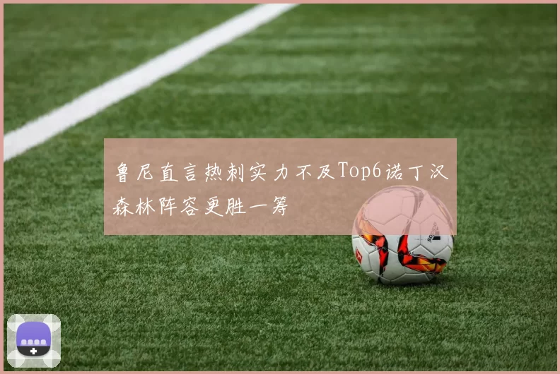 鲁尼直言热刺实力不及Top6诺丁汉森林阵容更胜一筹