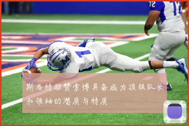 斯洛特称赞索博具备成为顶级队长和领袖的潜质与特质
