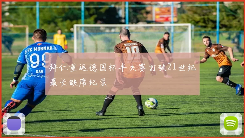 拜仁重返德国杯半决赛打破21世纪最长缺席纪录