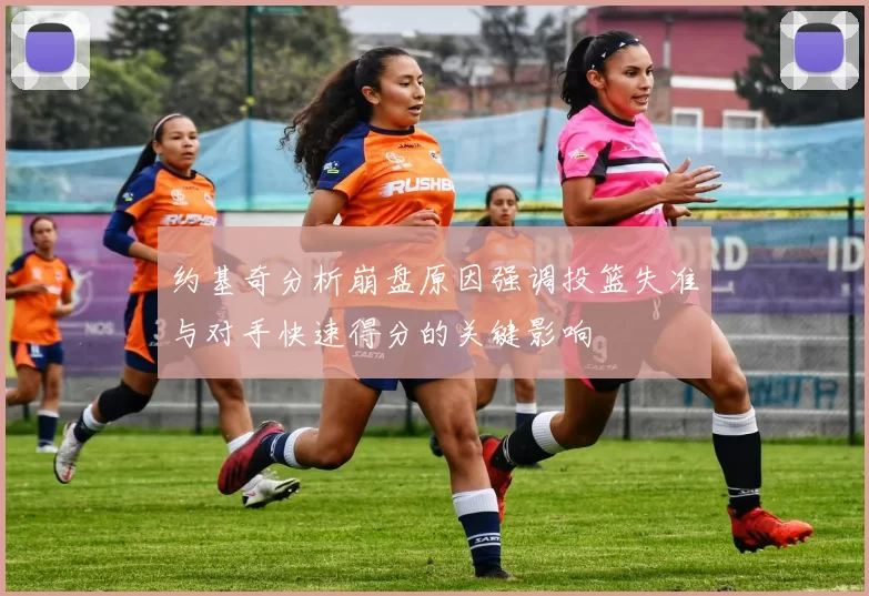 约基奇分析崩盘原因强调投篮失准与对手快速得分的关键影响