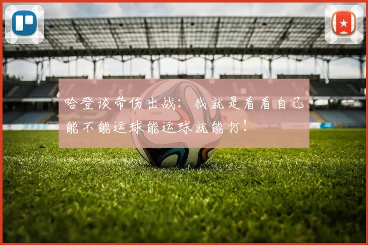 哈登谈带伤出战：我就是看看自己能不能运球能运球就能打！