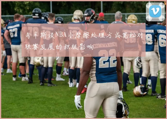 考辛斯谈NBA小摩擦处理方式宽松对联赛发展的积极影响